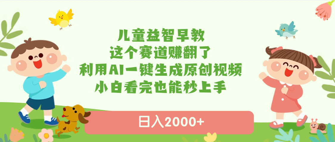 儿童益智早教,这个赛道赚翻了,利用AI一键生成原创视频,日入2000+,小白看完也能秒上手-文三轻创资料网