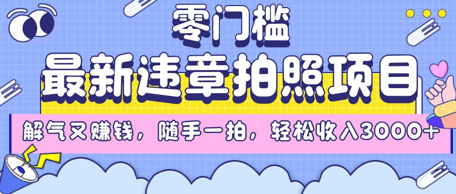 最新违章拍照项目,解气又赚钱,随手一拍,轻松收入3000+-文三轻创资料网