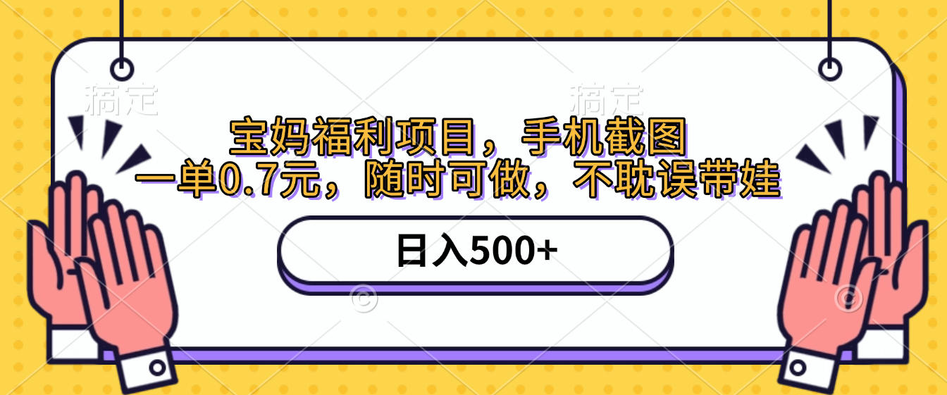 手机截图，宝妈福利项目，一单0.7元，随时可做，不耽误带娃，日入500+-文三轻创资料网