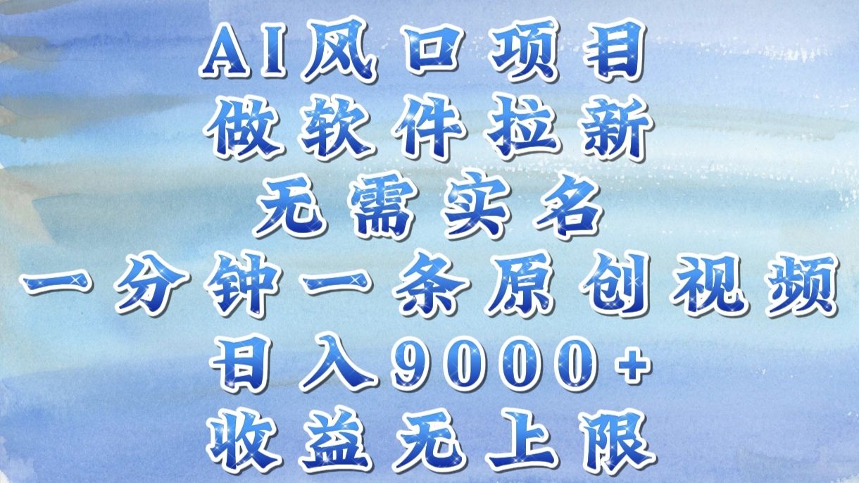 AI风口项目，做软件拉新，无需实名，一分钟一条原创视频，日入9000+，收益无上限-文三轻创资料网