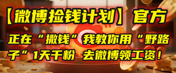 【微博捡钱计划】官方正在“撒钱”，我教你用“野路子”1天千粉，去微博领工资！-文三轻创资料网
