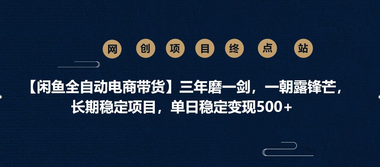 【闲鱼全自动电商带货】三年磨一剑，一朝露锋芒，长期稳定项目，单日稳定变现500+-文三轻创资料网