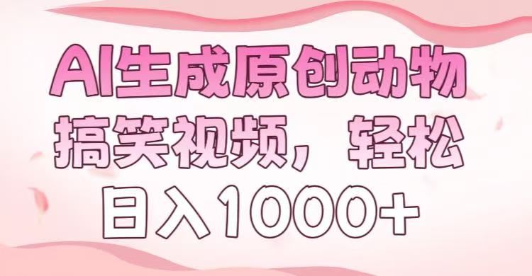 AI生成原创动物搞笑视频，轻松日入1000+-文三轻创资料网