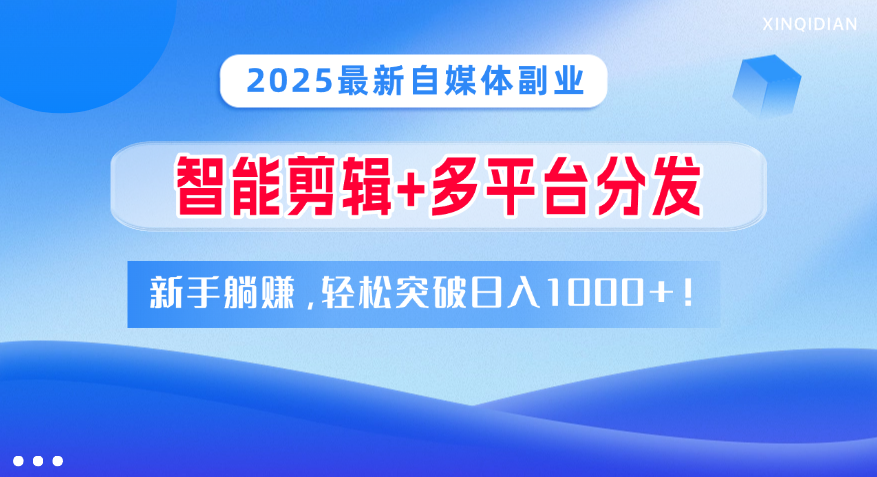 2025最新自媒体副业！智能剪辑+多平台分发，新手躺赚，轻松突破日入1000+！-文三轻创资料网
