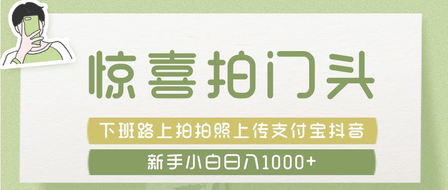 惊喜拍 门头 , 下班路上拍拍照片, 上 传 到 支付宝和抖音新手日入 1000+-文三轻创资料网