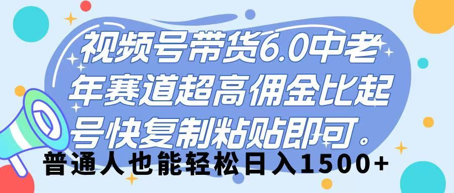 视频号带货 6.0，中老年赛道，超高佣金比，起号快，复制粘贴即可，普通人也能轻松日入 1500➕-文三轻创资料网