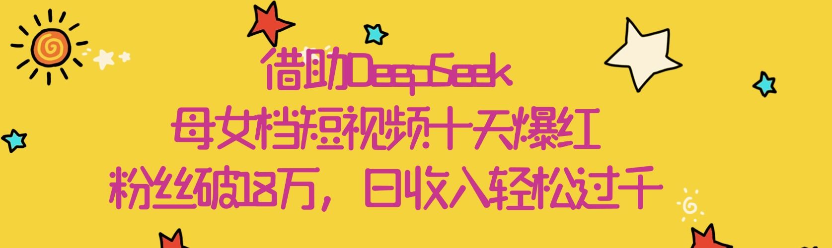 借助DeepSeek，母女档短视频十天爆红，粉丝破18万，日收入轻松过千-文三轻创资料网