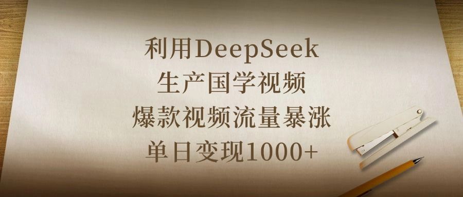 利用DeepSeek生产国学视频，爆款视频流量暴涨，单日变现1000+-文三轻创资料网