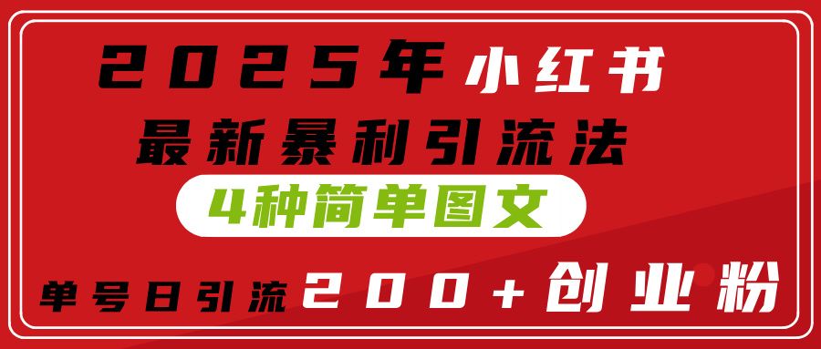2025年小红书最新暴利引流法，4种简单图文，单号日引流200+创业粉(附无脑抄模板）-文三轻创资料网