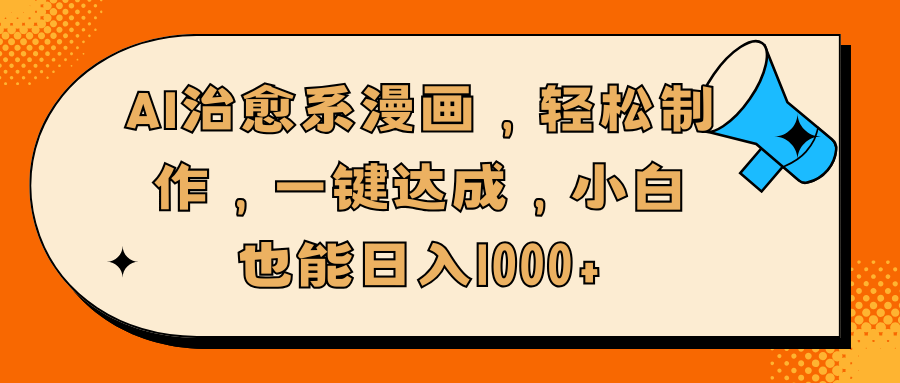 AI治愈系漫画，轻松制作，一键达成，小白也能日入1000+-文三轻创资料网
