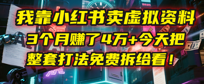 我靠“小红书卖虚拟资料”，3个月赚了4万+，今天把整套打法免费拆给你看！-文三轻创资料网