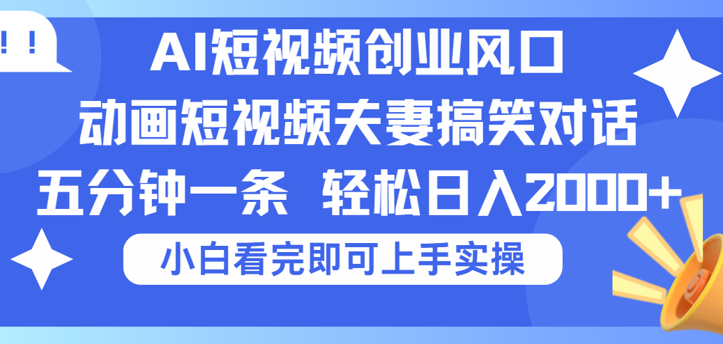 2025Ai短视频创业风口！夫妻搞笑对话，动画短视频五分钟做一条，可矩阵操作，轻松日入 2000+-文三轻创资料网