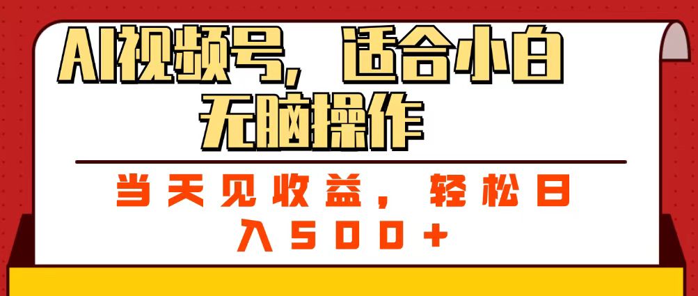 ai视频号，适合小白无脑操作，当天见收益，轻松日入500+-文三轻创资料网