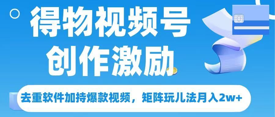 得物视频号创作者激励，去重软件加持爆款视频，矩阵玩儿法月入 2w➕-文三轻创资料网