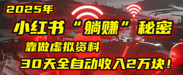 2025年，小红书的“躺赚”秘密被我扒出来了，靠做虚拟资料，30天全自动收入2万块！-文三轻创资料网