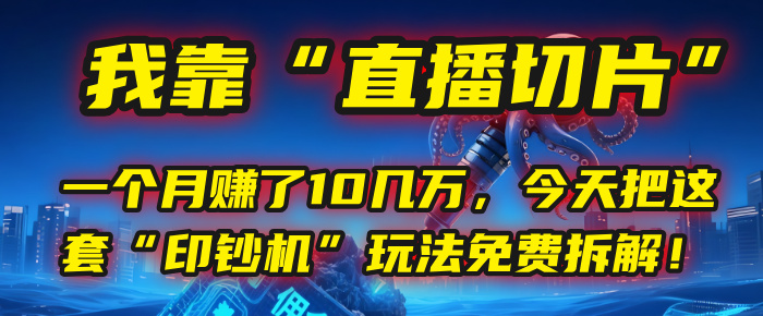 我靠“直播切片”，一个月赚了10几万，今天把这套“印钞机”玩法免费拆解！-文三轻创资料网