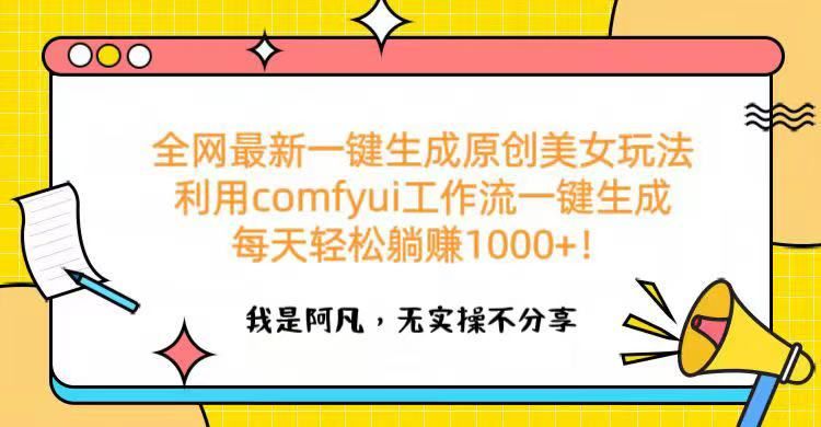全网最新一键生成原创美女玩法 利用comfyui工作流一键生成每天轻松躺赚1000+！-文三轻创资料网