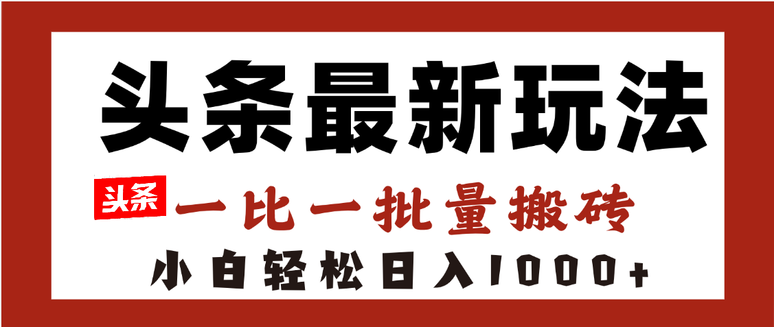 头条最新玩法，一比一批量搬砖，小白轻松日入1000+-文三轻创资料网