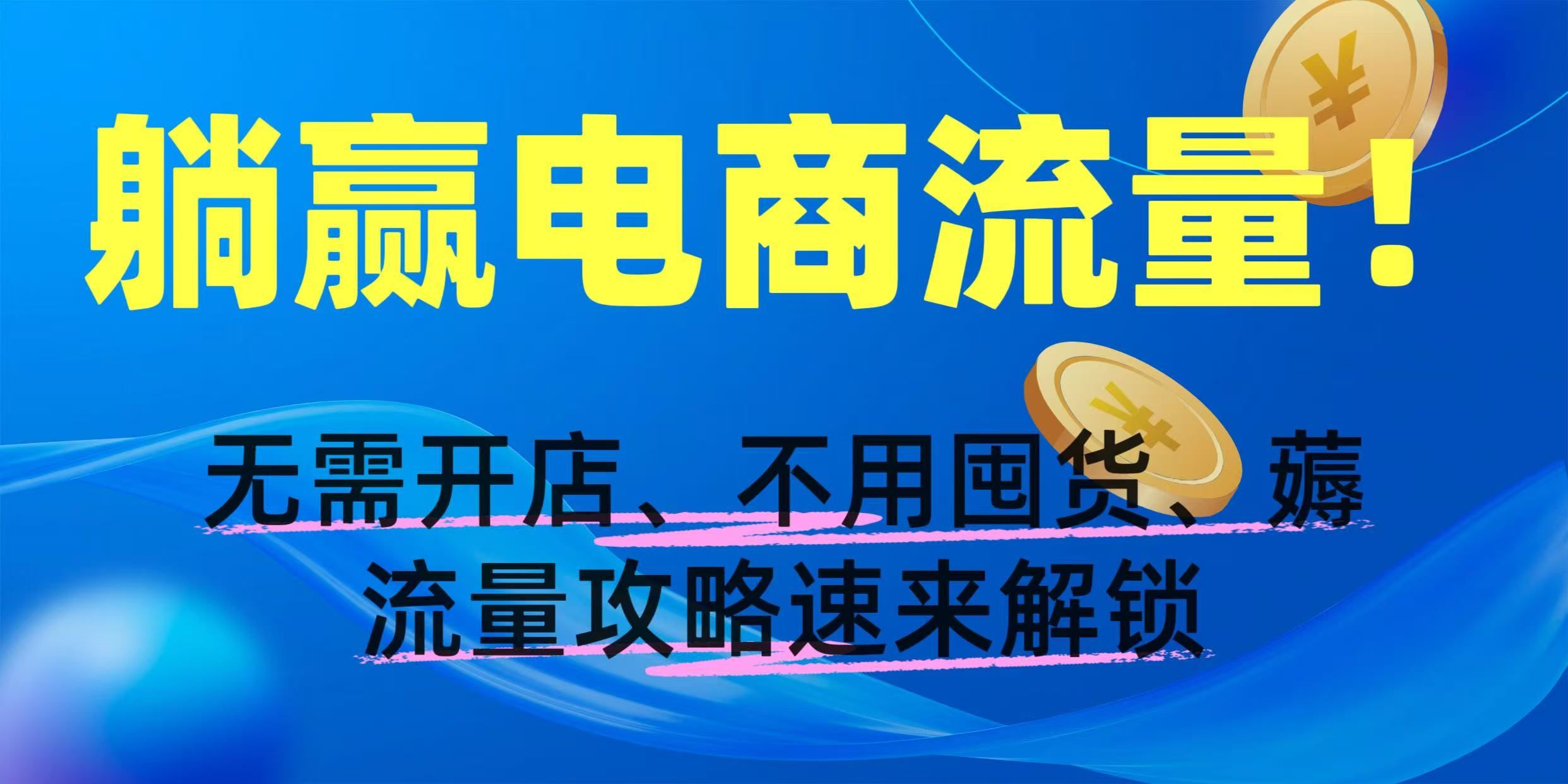 躺赢电商流量！无需开店、不用囤货，薅流量攻略速来解锁-文三轻创资料网