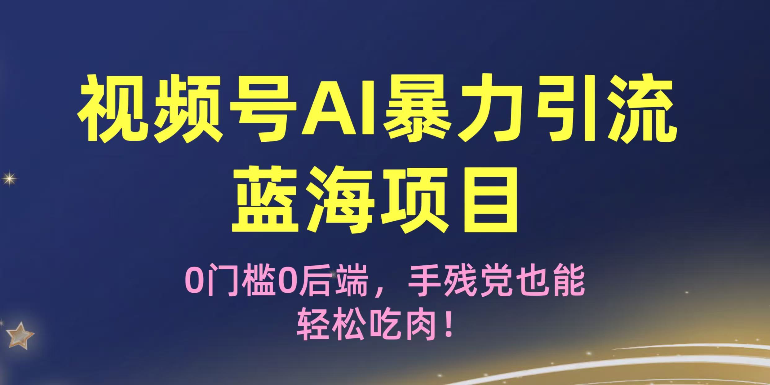 疯传！视频号AI暴力引流蓝海项目，0门槛0后端，手残党也能轻松吃肉！-文三轻创资料网