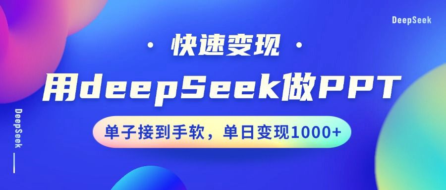 用DeepSeek做PPT，快速变现，单子接到手软，单日变现1000+-文三轻创资料网