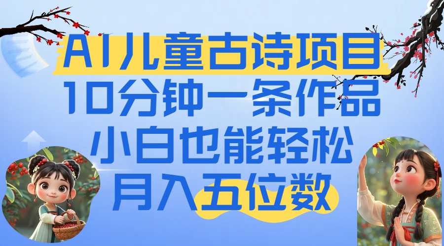 爆火AI儿童古诗项目！10分钟一条作品，小白也能轻松月入五位数-文三轻创资料网