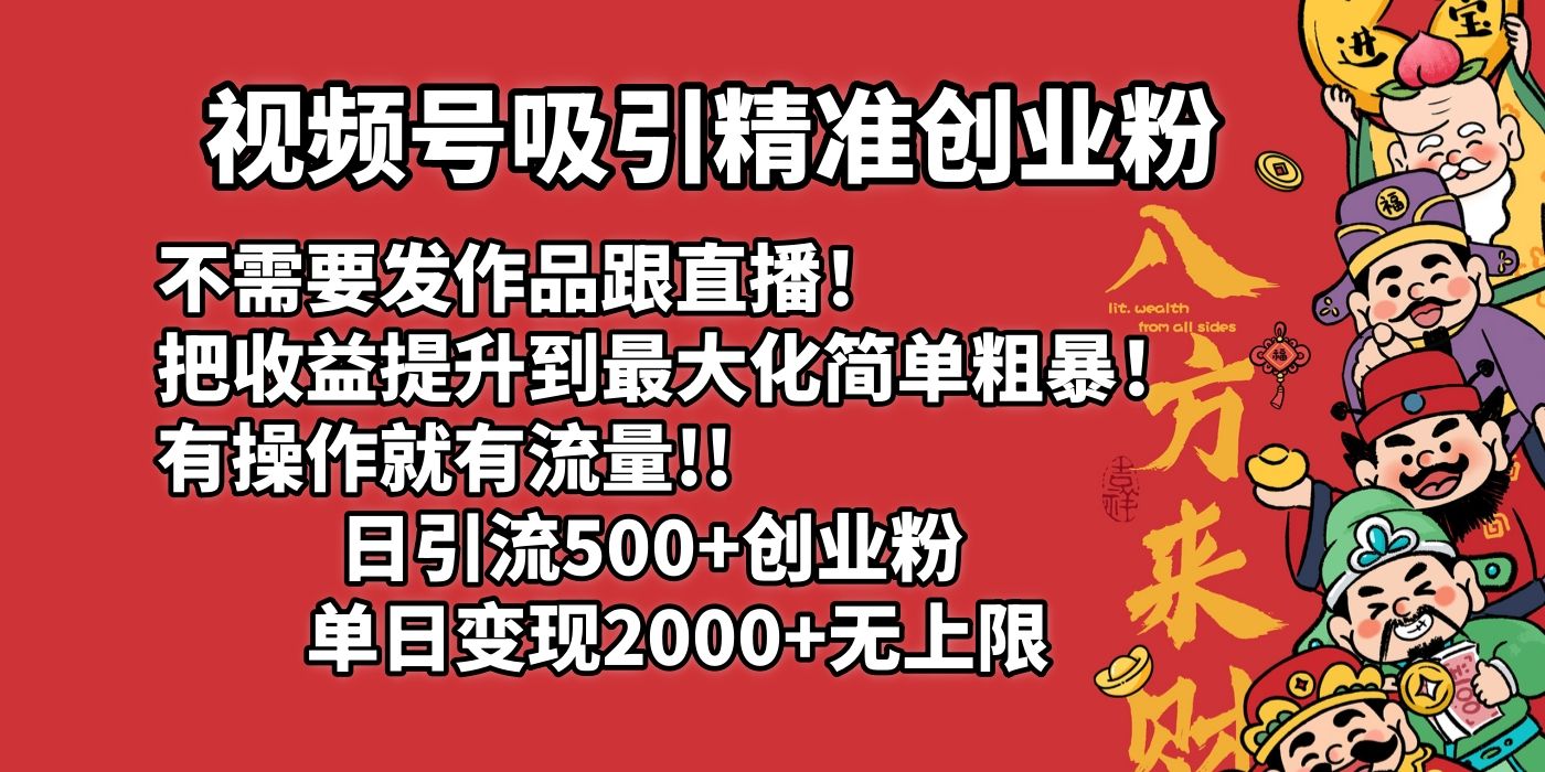 视频号吸引精准创业粉!不需要发作品跟直播！把收益提升到最大化，简单粗暴！有操作就有流量！日引500+创业粉，单日变现2000+无上限-文三轻创资料网