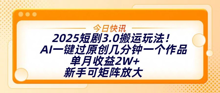 2025短剧3.0搬运玩法！AI一键过原创，几分钟一个作品，单月收益2W+，新手可矩阵放大-文三轻创资料网