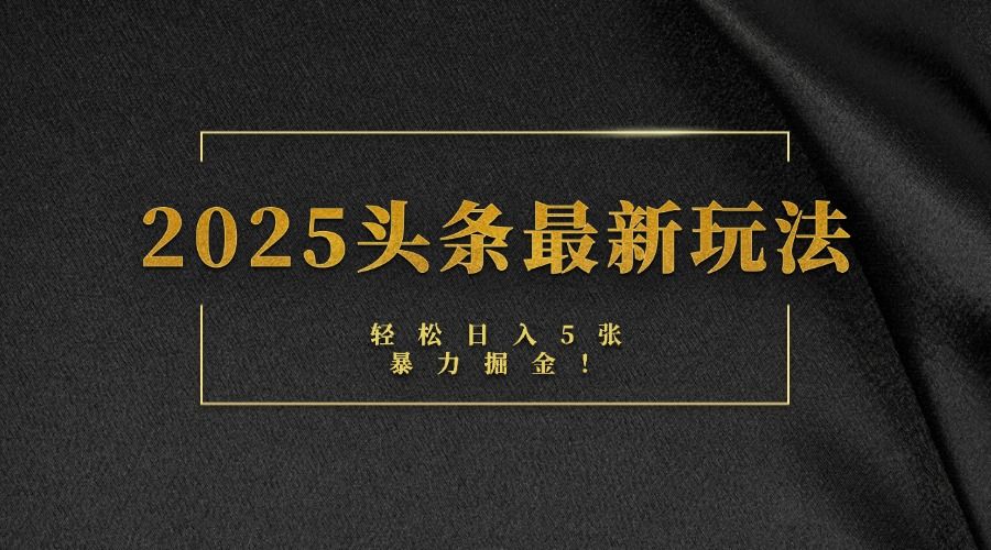 2025头条最新玩法，轻松日入5张，熟练后可日入3000+-文三轻创资料网