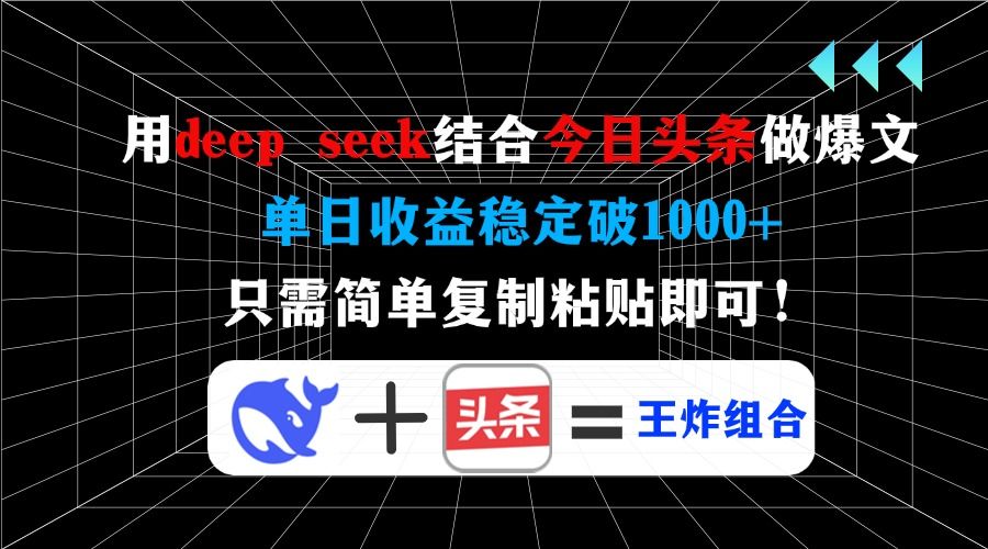 用deepseek结合今日头条做爆文，单日收益稳定破1000+，只需简单复制粘贴即可！-文三轻创资料网