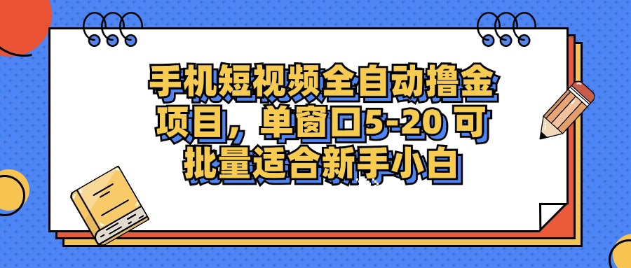 手机短视频全自动撸金项目，单窗口5-20可批量适合新手小白-文三轻创资料网