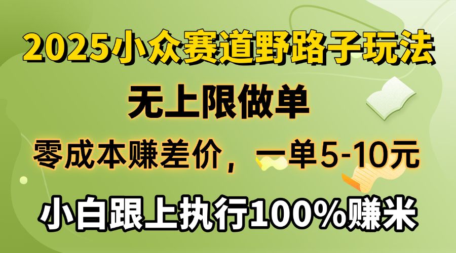 2025小众赛道，无上限做单，零成本赚差价，一单5-10元，小白跟上执行100%赚米-文三轻创资料网