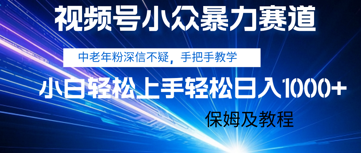 视频号小众暴力赛道，中老年人深信不疑 手把手教学，小白也能日入1000+ 保姆及教程-文三轻创资料网