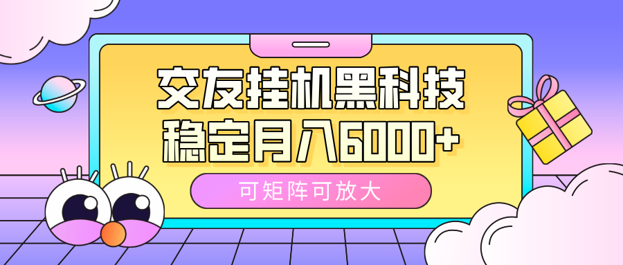 交友挂机黑科技,可矩阵可放大,稳定月入6000+-文三轻创资料网