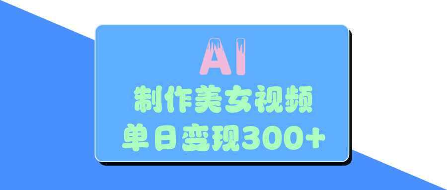AI美女生成视频，单日变现300+-文三轻创资料网