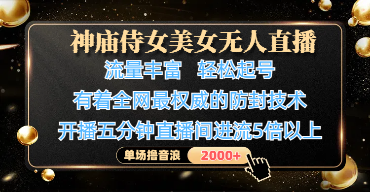 神庙侍女美女无人直播,流量丰富、轻松起号,有着全网最权威的防封技术、4K超高清素材画质,开播五分钟直播间进流5倍以上,单场撸音浪2000+-文三轻创资料网