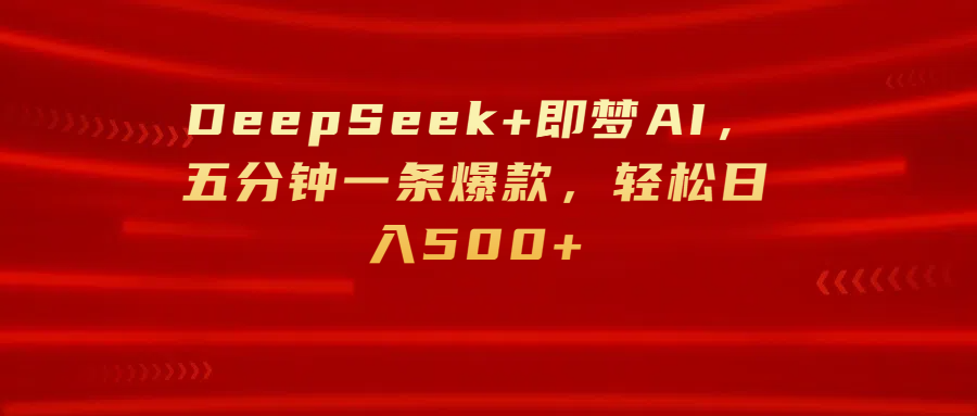 DeepSeek+即梦AI，五分钟一条爆款，轻松日入500+-文三轻创资料网