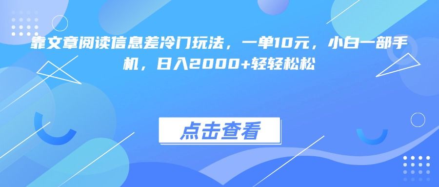靠文章阅读信息差冷门玩法，一单10元，小白一部手机，日入2000+轻轻松松-文三轻创资料网