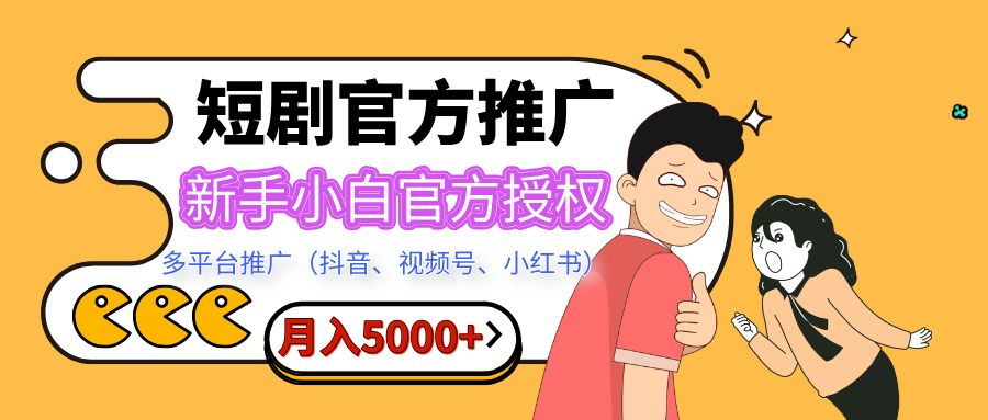短剧推广,月入5000+,新手小白,官方授权,多平台推广(抖音、视频号、小红书)-文三轻创资料网
