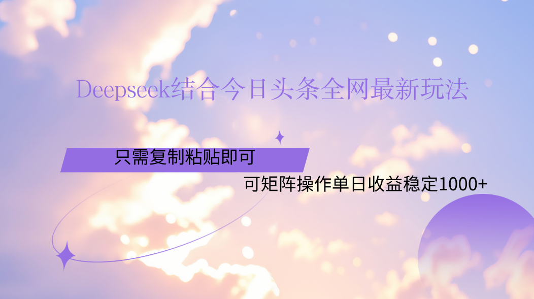 Deepseek结合今日头条全网最新玩法，只需复制粘贴，小白轻松上手单日稳定1000+-文三轻创资料网