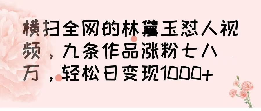 横扫全网的林黛玉怼人视频，九条作品涨粉七八万，轻松日变现 1000➕-文三轻创资料网