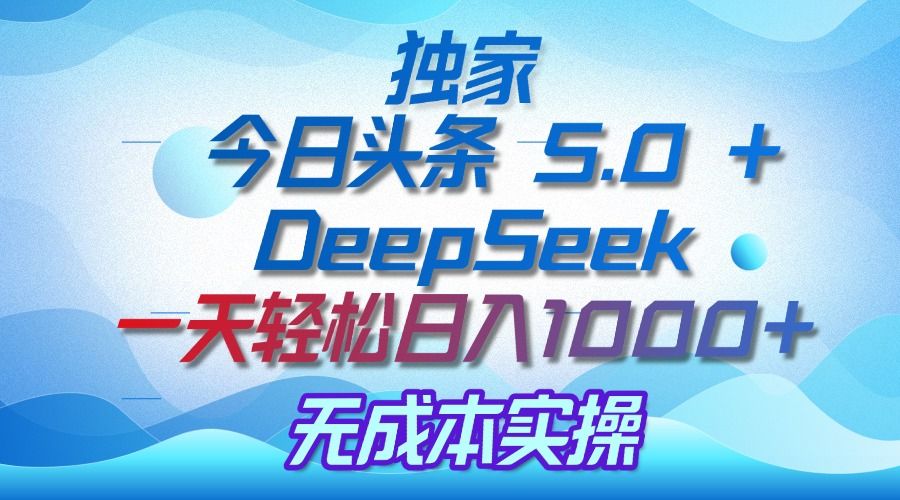 独家揭秘：今日头条 5.0 和 DeepSeek，无成本日入 1000 + 的实操秘诀-文三轻创资料网