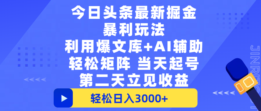 今日头条最新掘金暴利玩法，利用爆文+AI辅助，轻松矩阵、当天起号，简单粗暴第二天立见收益，轻松日入3000+，大平台永久可操作-文三轻创资料网