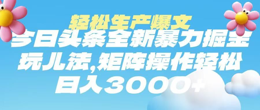 今日头条暴力掘金玩法，轻松生产爆文，可矩阵操作，日入3000➕-文三轻创资料网