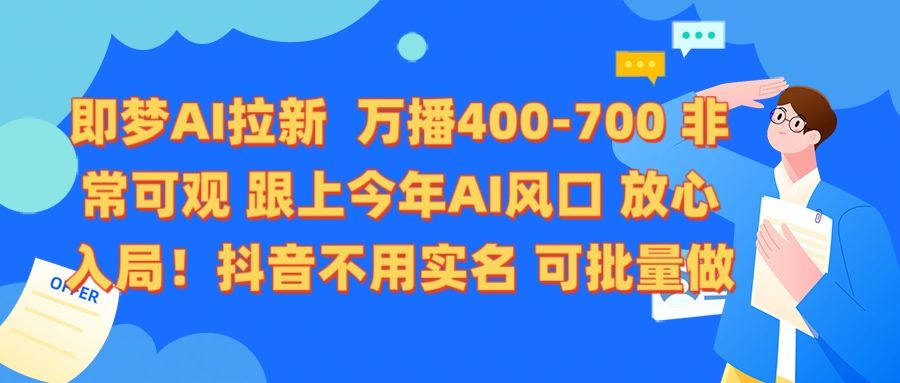 即梦AI拉新 万播400-700 抖音不用实名 可批量做-文三轻创资料网