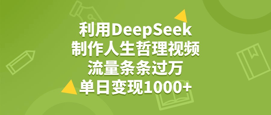 利用DeepSeek用人生哲理视频，单日变现1000+，流量条条过万-文三轻创资料网