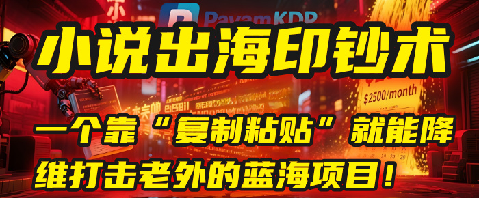 小说出海印钞术:一个靠“复制粘贴”就能降维打击老外的蓝海项目!-文三轻创资料网