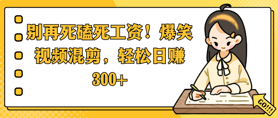 别再死磕死工资！爆笑视频混剪，轻松日赚 300+-文三轻创资料网
