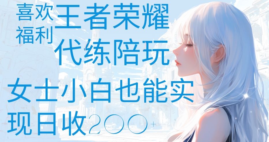 王者荣耀代打陪练喜欢王者的福利边玩还能多个收入女士小白也能轻松实现日收200+-文三轻创资料网