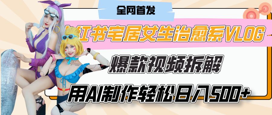 小红书宅居女生治愈系VLOG爆款视频拆解，用AI制作也能轻松日入500+，有手就行！-文三轻创资料网